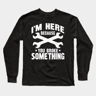 I'm Here Because You Broke Something Long Sleeve T-Shirt